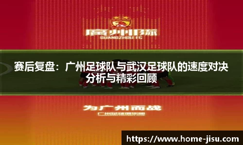 赛后复盘：广州足球队与武汉足球队的速度对决分析与精彩回顾