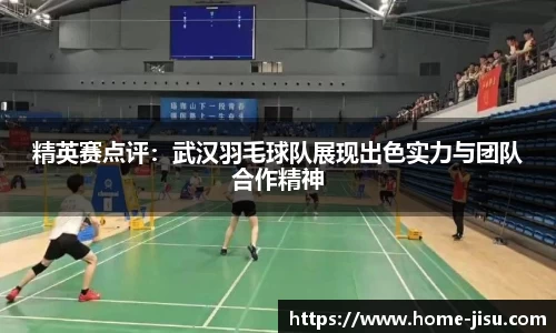 精英赛点评：武汉羽毛球队展现出色实力与团队合作精神